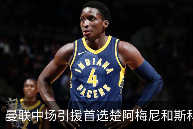 曼联中场引援首选楚阿梅尼和斯科特 与热刺抢荷兰边锋