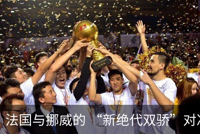 法国与挪威的 “新绝代双骄”对决成为世界杯焦点