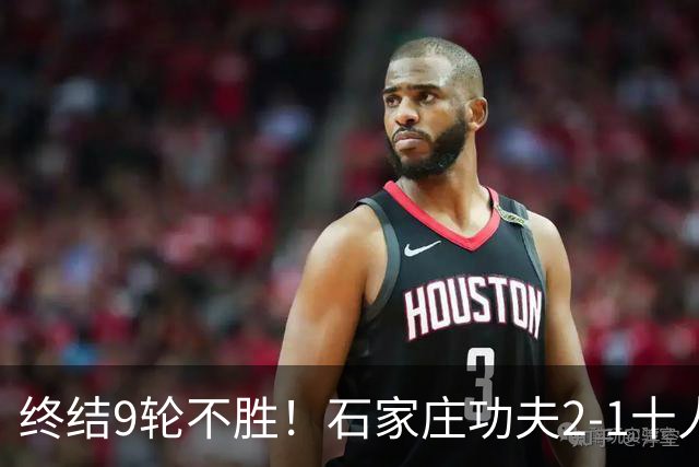 终结9轮不胜！石家庄功夫2-1十人南京城市 比达尔传射杨云制胜