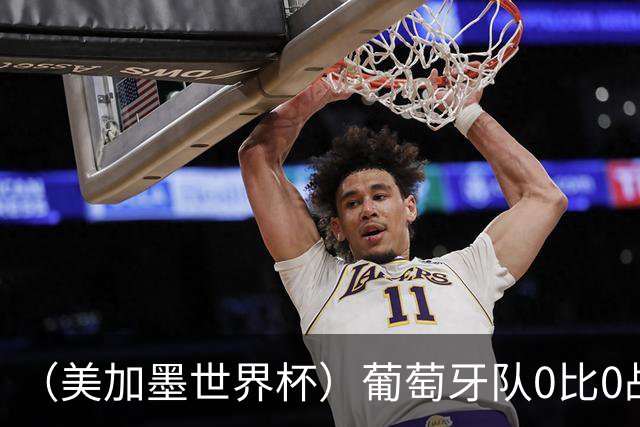 （美加墨世界杯）葡萄牙队0比0战平哥伦比亚队 两队携手出线