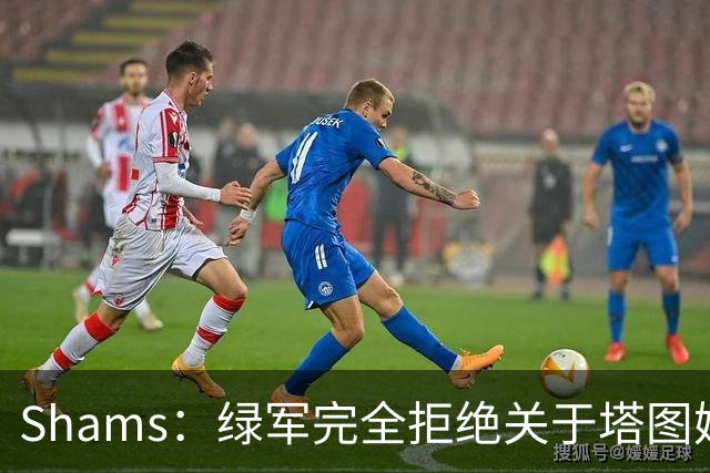 Shams：绿军完全拒绝关于塔图姆的报价 但一直愿意倾听关于布朗的